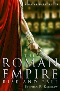 A Brief History of The Roman Empire (Rise and Fall); Stephen P. Kershaw