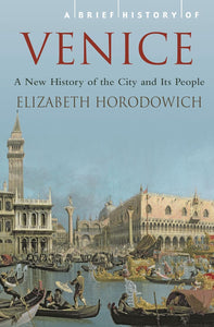 A Brief History of Venice: A New History of the City and its People; Elizabeth Horodowich