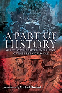 A Part of History: Aspects of the British Experience of the First World War