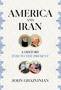 America and Iran: A History 17220 to the Present; John Ghazvinian