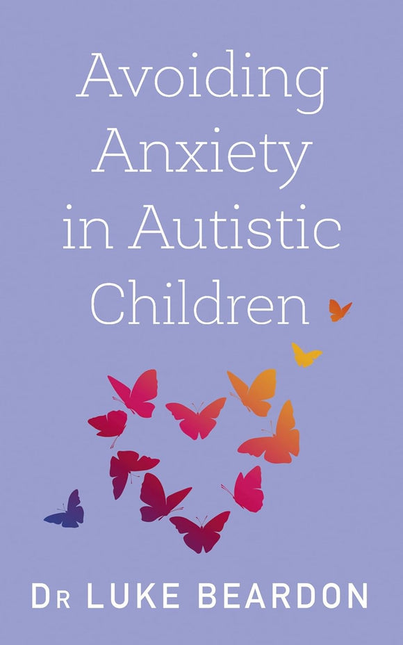 Avoiding Anxiety in Autistic Children: A Guide for Autistic Wellbeing; Dr Luke Beardon