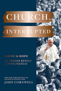 Church Interrupted: Havoc & Hope, The Tender Revolt of Pope Francis; John Cornwell