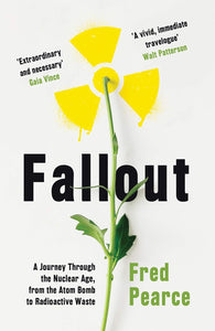 Fallout: A Journey Through the Nuclear Age, from the Atom Bomb to Radioactive Waste; Fred Pearce