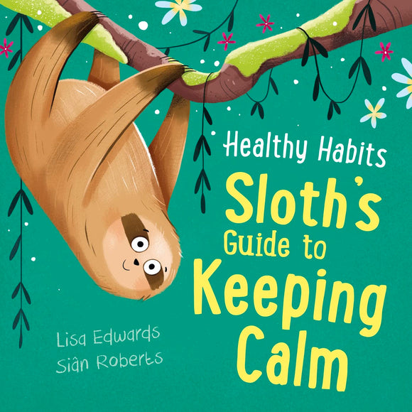 Healthy Habits: Sloths Guide to Keeping Calm; Lisa Edwards & Sian Roberts