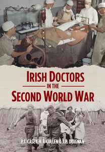 Irish Doctors in the Second World War; P.J. Casey, K.T. Cullen & J.P. Duignan