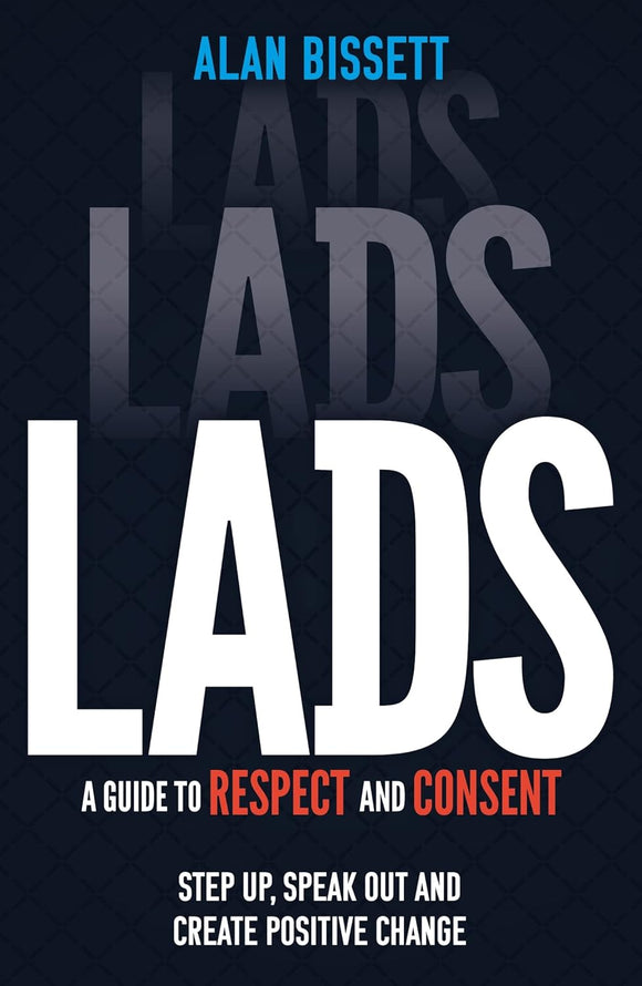 Lads: A Guide to Respect and Consent; Step up, Speak out and Create Positive Change; Alan Bissett