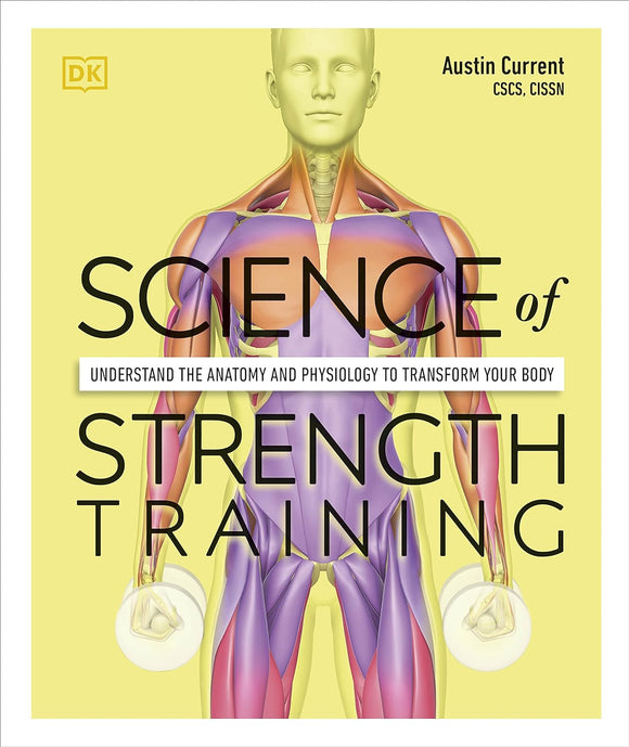 Science of Strength Training; Understand the Anatomy and Physiology to Transfrom Your Body; Austin Current