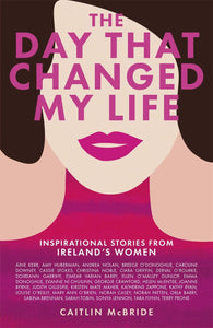 The Day That Changed My Life: Inspirational Stories from Ireland's Women; Caitlin McBride