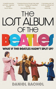 The Lost Album of the Beatles: What if the Beatles Hadn't Split Up?; Daniel Rachel