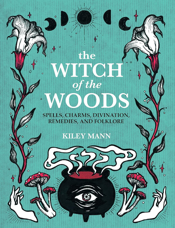 The Witch of the Woods: Spells, Charms, Divination, Remedies, and Folklore; Kiley Mann