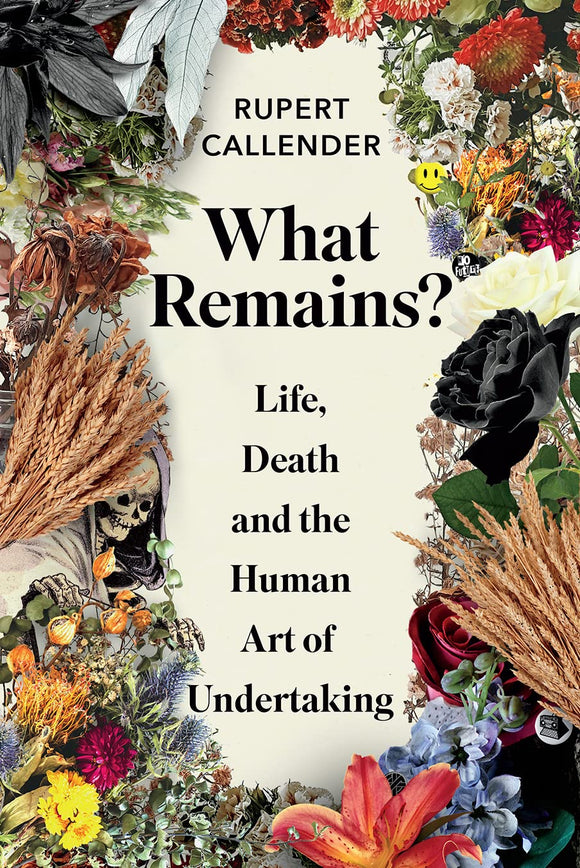 What Remains? Life, Death and the Human Art of Undertaking; Rupert Callendar