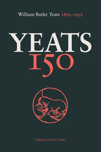 Yeats 150: William Butler Yeats 1865-1939; Edited by Declan J. Foley